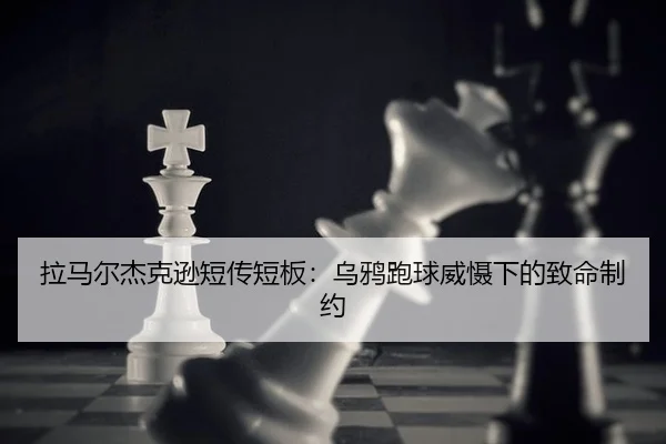 拉马尔杰克逊短传短板：乌鸦跑球威慑下的致命制约